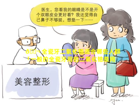 🐬 全瓷牙二氧化锆适合哪些人群「一般的全瓷牙用的二氧化锆是用的是全考吗」